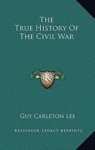 The True History of the Civil War di Guy Carleton Lee edito da Kessinger Publishing