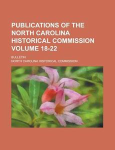 Publications of the North Carolina Historical Commission; Bulletin Volume 18-22 di North Carolina Commission edito da Rarebooksclub.com