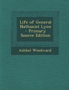 Life of General Nathaniel Lyon di Ashbel Woodward edito da Nabu Press