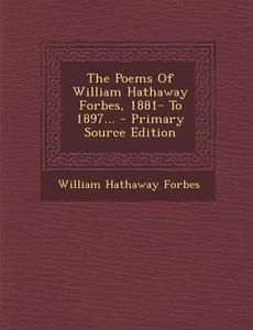 The Poems of William Hathaway Forbes, 1881- To 1897... - Primary Source Edition di William Hathaway Forbes edito da Nabu Press