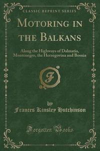 Motoring In The Balkans di Frances Kinsley Hutchinson edito da Forgotten Books