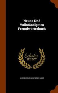 Neues Und Vollstandigstes Fremdworterbuch di Jacob Heinrich Kaltschmidt edito da Arkose Press