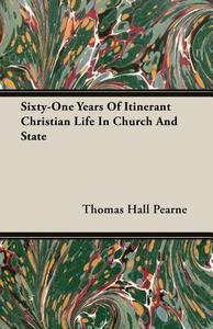 Sixty-One Years Of Itinerant Christian Life In Church And State di Thomas Hall Pearne edito da Warren Press