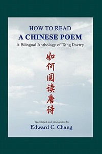 How to Read a Chinese Poem: A Bilingual Anthology of Tang Poetry di Edward C. Chang edito da Booksurge Publishing