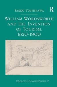 William Wordsworth and the Invention of Tourism, 1820-1900 di Saeko Yoshikawa edito da Taylor & Francis Ltd