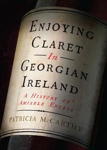Enjoying Claret in Georgian Ireland: A History of Amiable Excess di Patricia Mccarthy edito da FOUR COURTS PR
