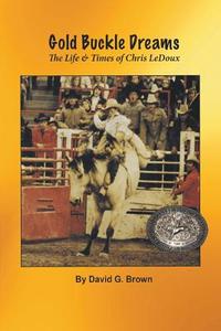 Gold Buckle Dreams: The Life & Times of Chris LeDoux di David G. Brown edito da WILD HORSE PR