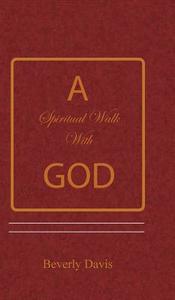 A Spiritual Walk with God di Beverly Davis edito da Get-Success Inc