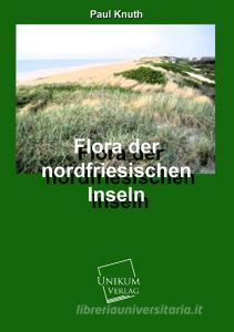 Flora der Nordfriesischen Inseln di Paul Knuth edito da UNIKUM
