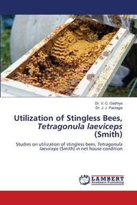 Utilization of Stingless Bees, Tetragonula laeviceps (Smith) di V. C. Gadhiya, J. J. Pastagia edito da LAP LAMBERT Academic Publishing