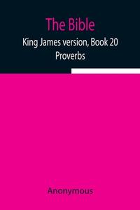 The Bible, King James version, Book 20; Proverbs di Anonymous edito da Alpha Editions
