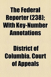 The Federal Reporter (238); With Key-number Annotations di United States Court of Claims, District Of Columbia Court of Appeals edito da General Books Llc