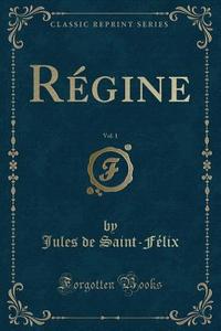 Regine, Vol. 1 (classic Reprint) di Jules De Saint-Felix edito da Forgotten Books