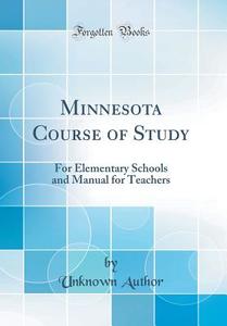 Minnesota Course of Study: For Elementary Schools and Manual for Teachers (Classic Reprint) di Unknown Author edito da Forgotten Books