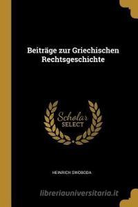 Beiträge Zur Griechischen Rechtsgeschichte di Heinrich Swoboda edito da WENTWORTH PR