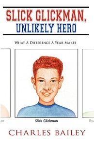 Slick Glickman, Unlikely Hero: What a Difference a Year Makes di Charles Bailey edito da AUTHORHOUSE