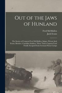 Out of the Jaws of Hunland; the Stories of Corporal Fred McMullen, Sniper, Private Jack Evans, Bomber, Canadian Soldiers, Three Times Captured and Fin di McMullen Fred, Jack Evans edito da LEGARE STREET PR