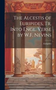 The Alcestis of Euripides, Tr. Into Engl. Verse by W.F. Nevins di Euripides edito da Creative Media Partners, LLC