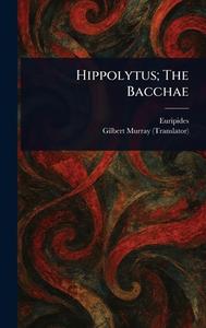 Hippolytus; The Bacchae di Euripides, Gilbert Murray edito da Creative Media Partners, LLC