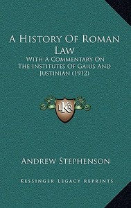 A History of Roman Law: With a Commentary on the Institutes of Gaius and Justinian (1912) di Andrew Stephenson edito da Kessinger Publishing