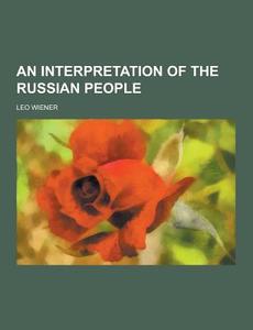 An Interpretation Of The Russian People di Leo Wiener edito da Theclassics.us