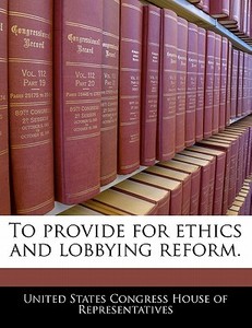 To Provide For Ethics And Lobbying Reform. edito da Bibliogov