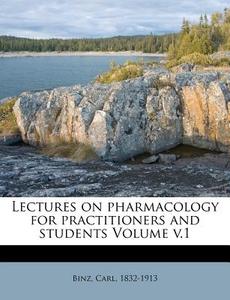 Lectures On Pharmacology For Practitioners And Students Volume V.1 di Carl Binz edito da Nabu Press