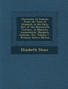 Chronicles of Fashion: From the Time of Elizabeth to the Early Part of the Nineteenth Century, in Manners, Amusements, B di Elizabeth Stone edito da NABU PR