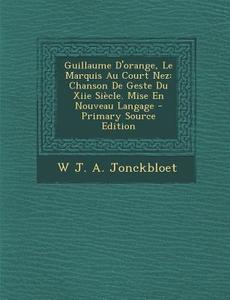 Guillaume D'Orange, Le Marquis Au Court Nez: Chanson de Geste Du Xiie Siecle. Mise En Nouveau Langage - Primary Source Edition di W. J. a. Jonckbloet edito da Nabu Press