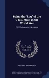 Being The Log Of The U.s.s. Maui In The World War di Maui Maui, W E Hennerich edito da Sagwan Press