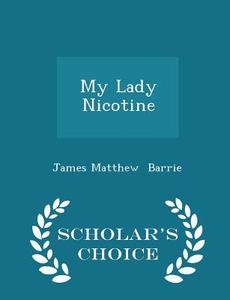 My Lady Nicotine - Scholar's Choice Edition di James Matthew Barrie edito da Scholar's Choice