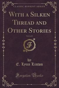 With A Silken Thread And Other Stories, Vol. 3 Of 3 (classic Reprint) di E Lynn Linton edito da Forgotten Books