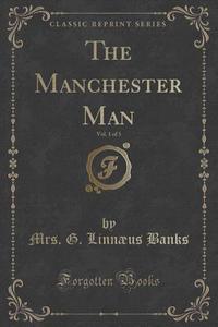 The Manchester Man, Vol. 1 Of 3 (classic Reprint) di Mrs G Linnaeus Banks edito da Forgotten Books