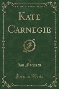 Kate Carnegie (classic Reprint) di Ian MacLaren edito da Forgotten Books