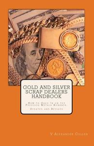 Gold and Silver Scrap Dealers Handbook: How to Cash in on the Precious Metals Bonanza. di V. Alexander Cullen edito da Createspace