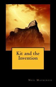 Kit and the Invention di Neil MacKenzie edito da Createspace