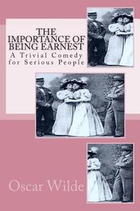 The Importance of Being Earnest: A Trivial Comedy for Serious People di Oscar Wilde edito da Createspace