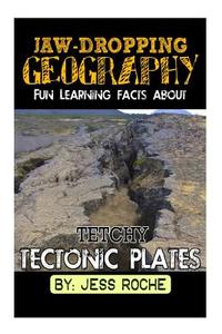 Jaw-Dropping Geography: Fun Learning Facts about Tetchy Tectonic Plates: Illustrated Fun Learning for Kids di Jess Roche edito da Createspace