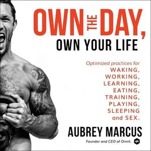 Own the Day, Own Your Life: Optimized Practices for Waking, Working, Learning, Eating, Training, Playing, Sleeping, and Sex di Aubrey Marcus edito da Harperwave