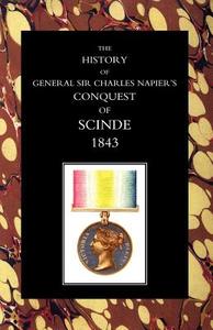 History of General Sir Charles Napieros Conquest of Scinde di Lieut Gen Sir W. F. P. edito da NAVAL & MILITARY PR