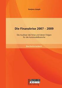 Die Finanzkrise 2007 - 2009: Die Auslöser der Krise und deren Folgen für die Automobilbranche di Sowjana Joseph edito da Bachelor + Master Publishing