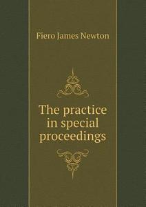 The Practice In Special Proceedings di Fiero J Newton edito da Book On Demand Ltd.