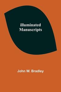 Illuminated Manuscripts di John W. Bradley edito da Alpha Editions