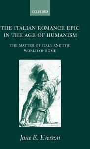The Italian Romance Epic in the Age of Humanism: The Matter of Italy and the World of Rome di Jane E. Everson, J. E. Everson edito da OXFORD UNIV PR