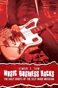 Music Business Hacks: The Daily Habits of the Self-Made Musician di Simon S. Tam edito da Pace Publishing