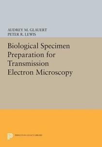 Biological Specimen Preparation for Transmission Electron Microscopy di Audrey M. Glauert, Peter R. Lewis edito da Princeton University Press
