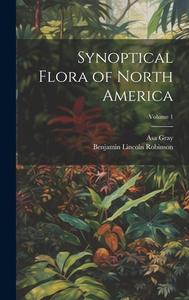 Synoptical Flora of North America; Volume 1 di Asa Gray, Benjamin Lincoln Robinson edito da LEGARE STREET PR