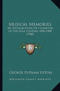 Musical Memories: My Recollections of Celebrities of the Half Century, 1850-1900 (1908) di George Putnam Upton edito da Kessinger Publishing