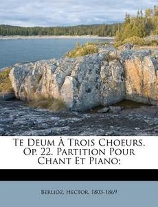 Te Deum A Trois Choeurs. Op. 22. Partition Pour Chant Et Piano; di Hector Berlioz edito da Nabu Press