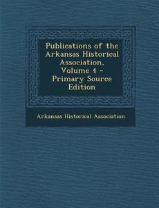 Publications of the Arkansas Historical Association, Volume 4 edito da Nabu Press